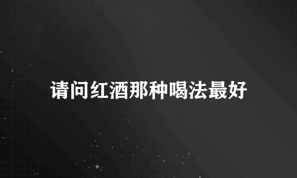 请问红酒那种喝法最好