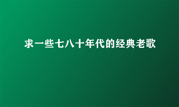 求一些七八十年代的经典老歌