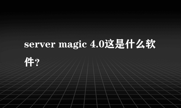 server magic 4.0这是什么软件？