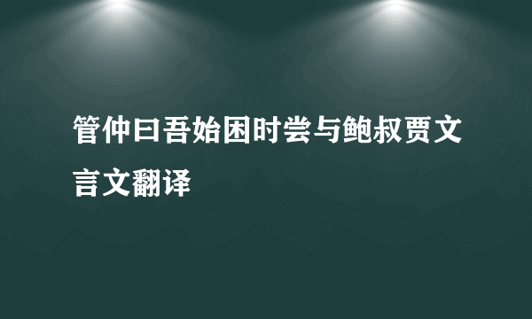 管仲曰吾始困时尝与鲍叔贾文言文翻译