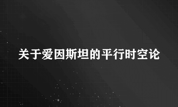 关于爱因斯坦的平行时空论