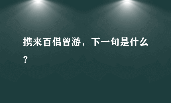 携来百侣曾游，下一句是什么？