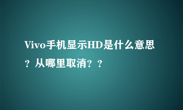 Vivo手机显示HD是什么意思？从哪里取消？？