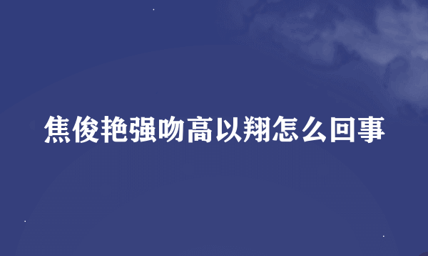 焦俊艳强吻高以翔怎么回事