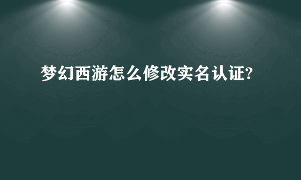 梦幻西游怎么修改实名认证?