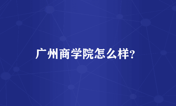 广州商学院怎么样？