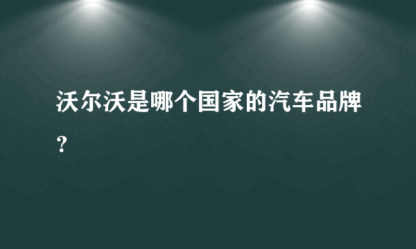 沃尔沃是哪个国家的汽车品牌？