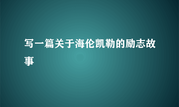 写一篇关于海伦凯勒的励志故事