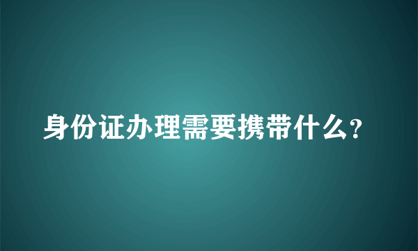 身份证办理需要携带什么？