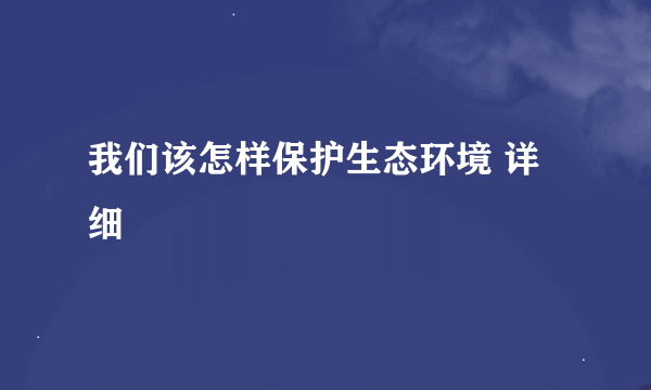 我们该怎样保护生态环境 详细