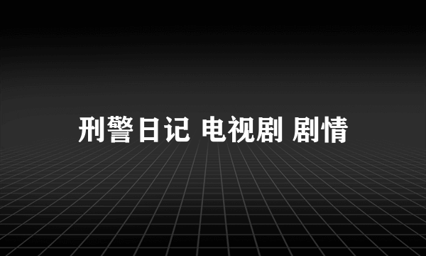 刑警日记 电视剧 剧情