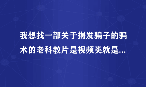 我想找一部关于揭发骗子的骗术的老科教片是视频类就是讲述揭发骗子到底是怎么骗人的