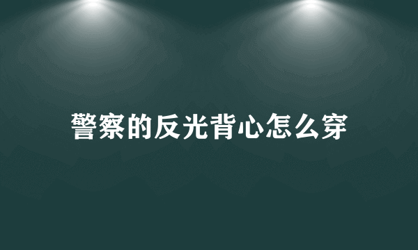 警察的反光背心怎么穿