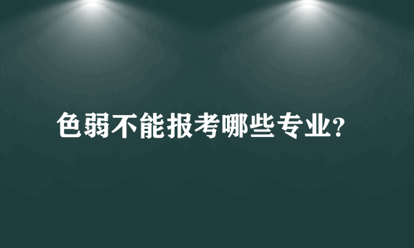 色弱不能报考哪些专业？