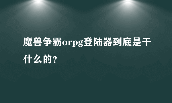 魔兽争霸orpg登陆器到底是干什么的？