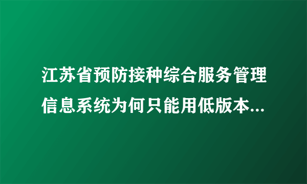 江苏省预防接种综合服务管理信息系统为何只能用低版本360？