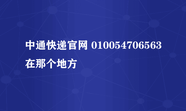 中通快递官网 010054706563在那个地方