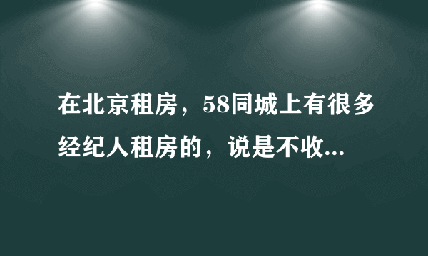 在北京租房，58同城上有很多经纪人租房的，说是不收中介费，可信吗。