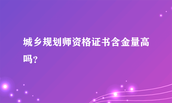 城乡规划师资格证书含金量高吗？