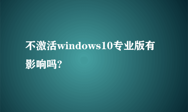 不激活windows10专业版有影响吗?