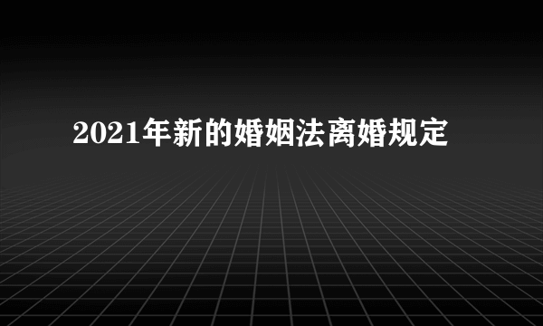 2021年新的婚姻法离婚规定