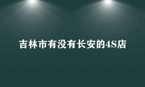 吉林市有没有长安的4S店