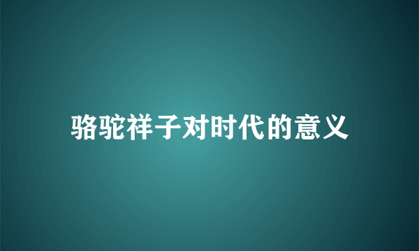 骆驼祥子对时代的意义