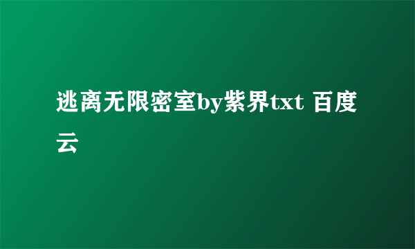 逃离无限密室by紫界txt 百度云