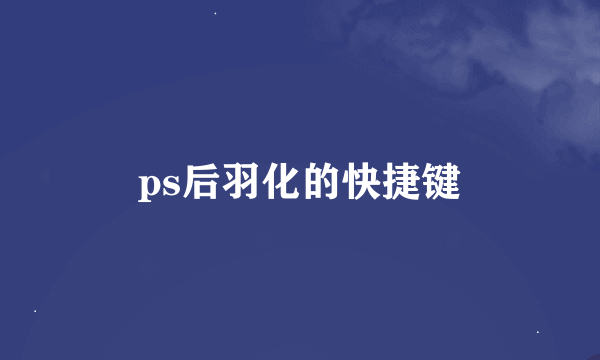 ps后羽化的快捷键