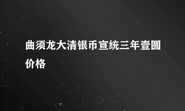 曲须龙大清银币宣统三年壹圆价格