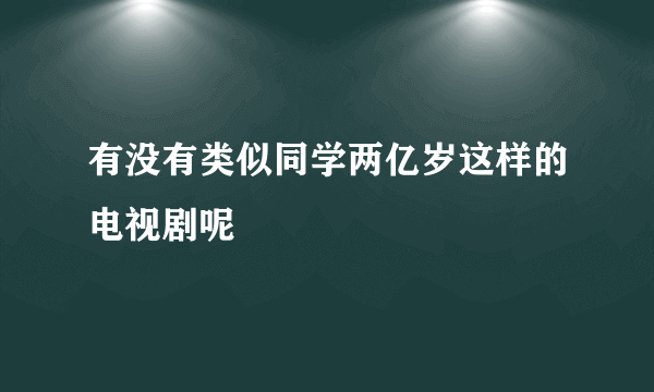 有没有类似同学两亿岁这样的电视剧呢