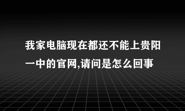 我家电脑现在都还不能上贵阳一中的官网,请问是怎么回事