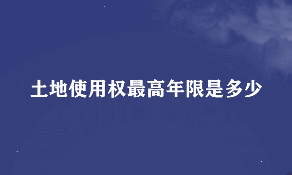 土地使用权最高年限是多少