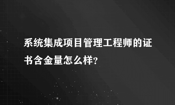 系统集成项目管理工程师的证书含金量怎么样？