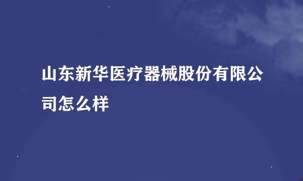 山东新华医疗器械股份有限公司怎么样