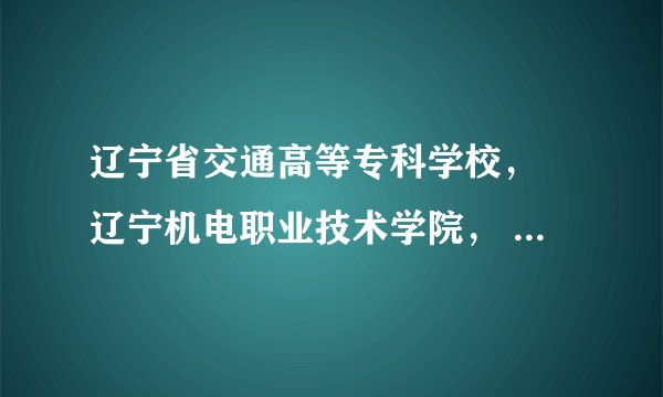 辽宁省交通高等专科学校， 辽宁机电职业技术学院， 辽宁经济职业技术学院，哪个比较好，我想学一门可以