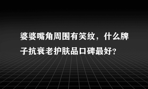 婆婆嘴角周围有笑纹，什么牌子抗衰老护肤品口碑最好？