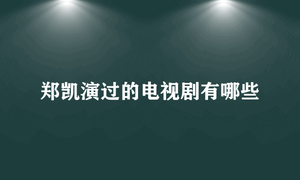 郑凯演过的电视剧有哪些