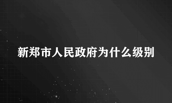 新郑市人民政府为什么级别