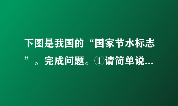 下图是我国的“国家节水标志”。完成问题。①请简单说明此标志的构成部分。____________________________