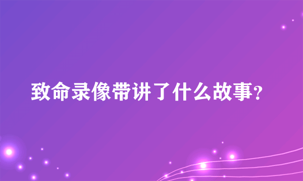 致命录像带讲了什么故事？