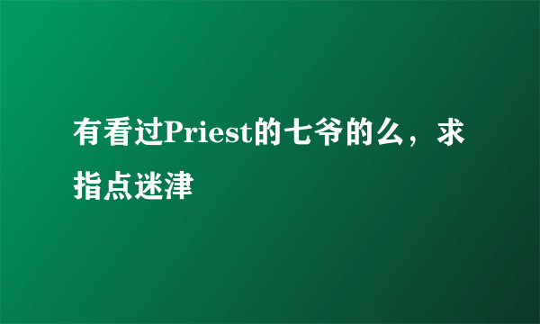 有看过Priest的七爷的么，求指点迷津