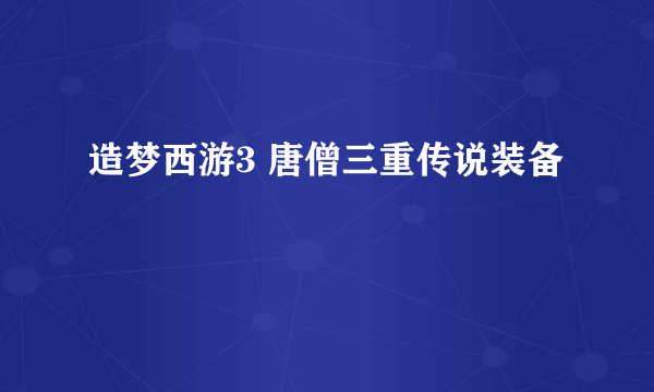 造梦西游3 唐僧三重传说装备