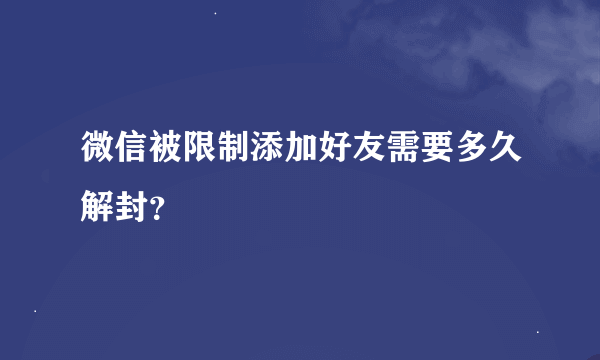 微信被限制添加好友需要多久解封？