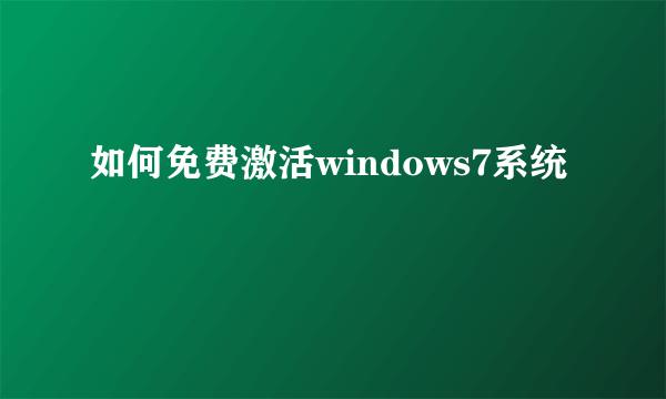 如何免费激活windows7系统