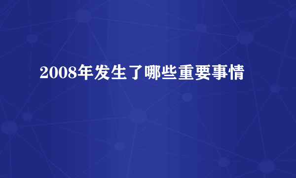 2008年发生了哪些重要事情