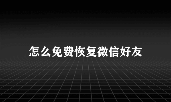 怎么免费恢复微信好友