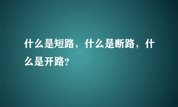 什么是短路，什么是断路，什么是开路？