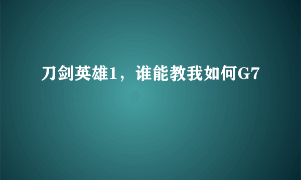 刀剑英雄1，谁能教我如何G7