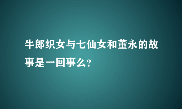 牛郎织女与七仙女和董永的故事是一回事么？